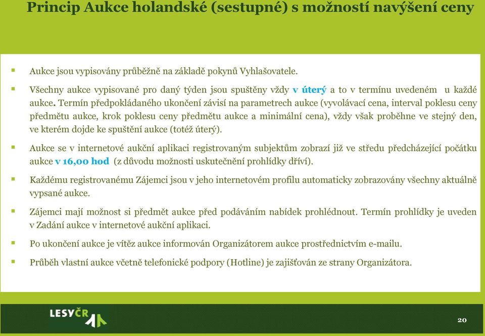 Termín předpokládaného ukončení závisí na parametrech aukce (vyvolávací cena, interval poklesu ceny předmětu aukce, krok poklesu ceny předmětu aukce a minimální cena), vždy však proběhne ve stejný