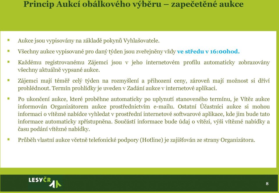 Zájemci mají téměř celý týden na rozmyšlení a přihození ceny, zároveň mají možnost si dříví prohlédnout. Termín prohlídky je uveden v Zadání aukce v internetové aplikaci.