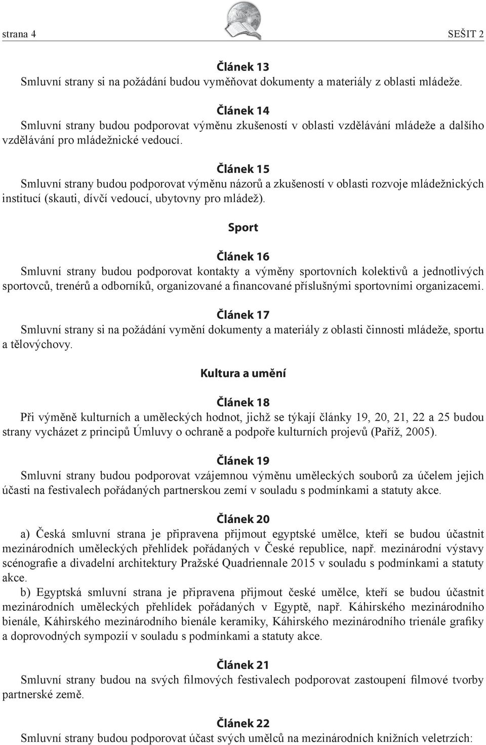 Článek 15 Smluvní strany budou podporovat výměnu názorů a zkušeností v oblasti rozvoje mládežnických institucí (skauti, dívčí vedoucí, ubytovny pro mládež).