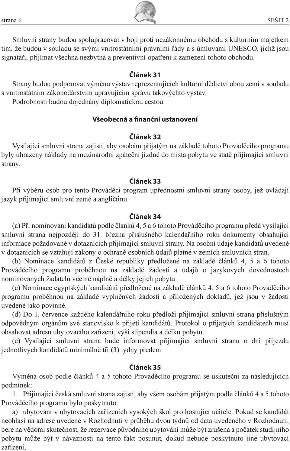 Článek 31 Strany budou podporovat výměnu výstav reprezentujících kulturní dědictví obou zemí v souladu s vnitrostátním zákonodárstvím upravujícím správu takovýchto výstav.