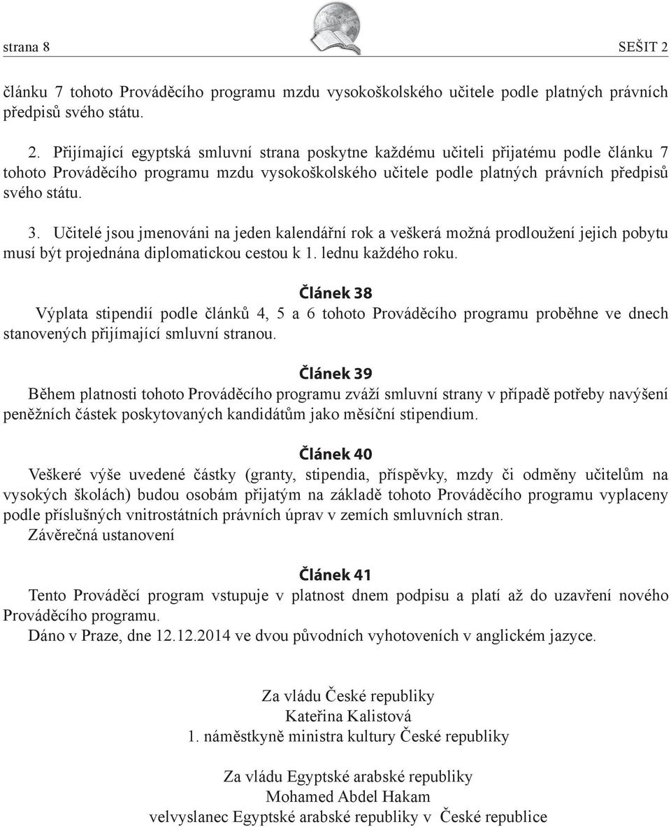 Přijímající egyptská smluvní strana poskytne každému učiteli přijatému podle článku 7 tohoto Prováděcího programu mzdu vysokoškolského učitele podle platných právních předpisů svého státu. 3.