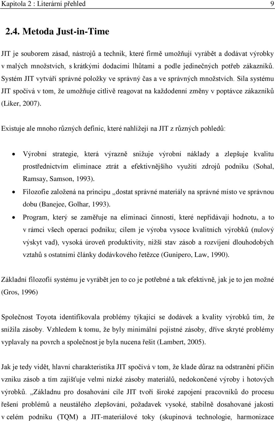 Systém JIT vytváří správné položky ve správný čas a ve správných množstvích. Síla systému JIT spočívá v tom, že umožňuje citlivě reagovat na každodenní změny v poptávce zákazníků (Liker, 2007).