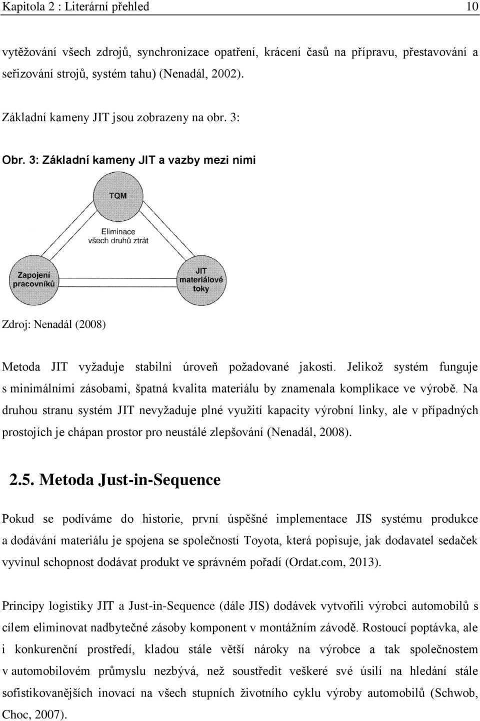 Jelikož systém funguje s minimálními zásobami, špatná kvalita materiálu by znamenala komplikace ve výrobě.