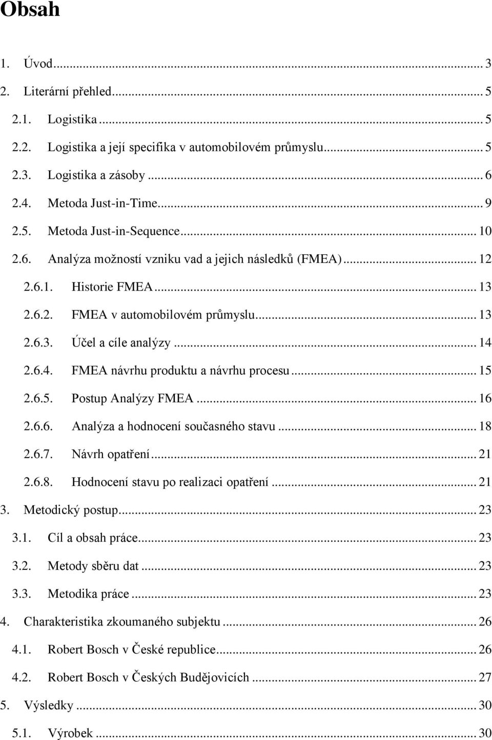 2.6.4. FMEA návrhu produktu a návrhu procesu... 15 2.6.5. Postup Analýzy FMEA... 16 2.6.6. Analýza a hodnocení současného stavu... 18 2.6.7. Návrh opatření... 21 2.6.8. Hodnocení stavu po realizaci opatření.