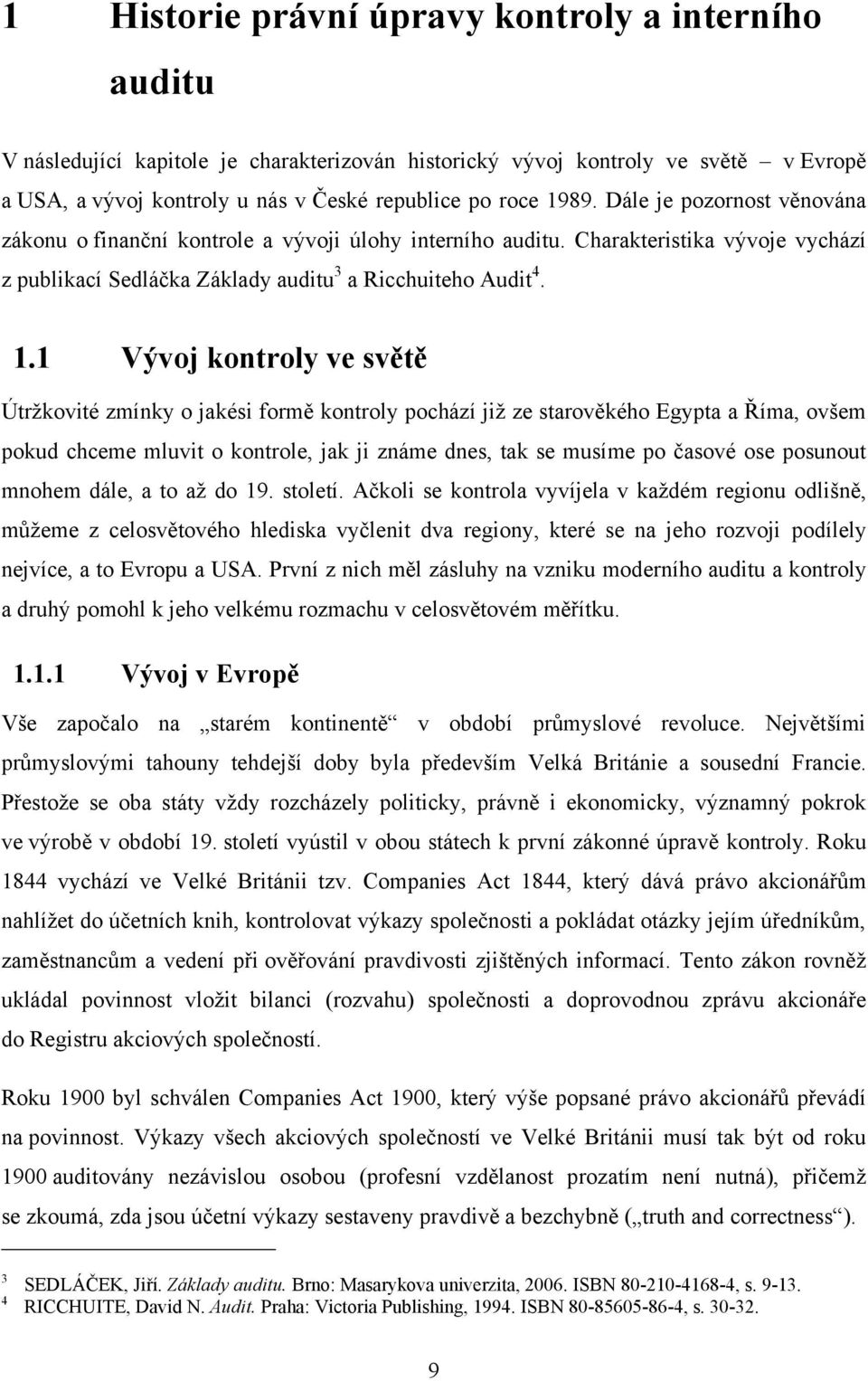 1 Vývoj kontroly ve světě Útrţkovité zmínky o jakési formě kontroly pochází jiţ ze starověkého Egypta a Říma, ovšem pokud chceme mluvit o kontrole, jak ji známe dnes, tak se musíme po časové ose