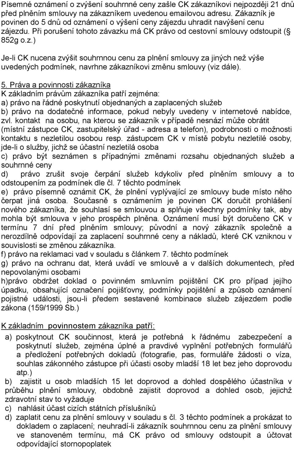 5. Práva a povinnosti zákazníka K základním právům zákazníka patří zejména: a) právo na řádné poskytnutí objednaných a zaplacených služeb b) právo na dodatečné informace, pokud nebyly uvedeny v