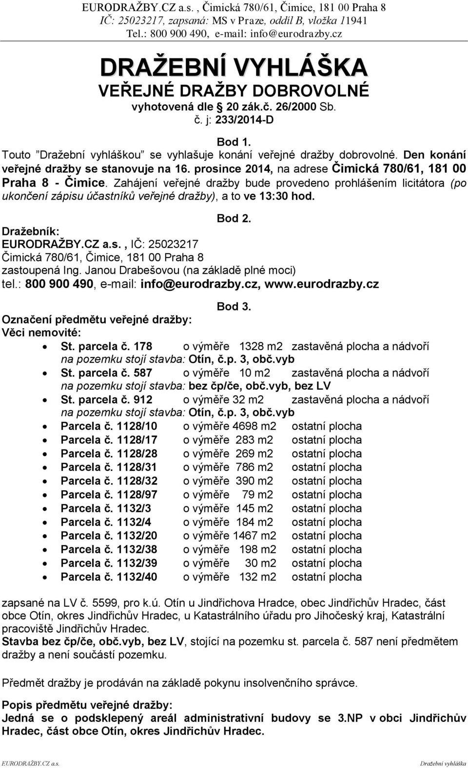 Zahájení veřejné dražby bude provedeno prohlášením licitátora (po ukončení zápisu účastníků veřejné dražby), a to ve 13:30 hod. Bod 2.