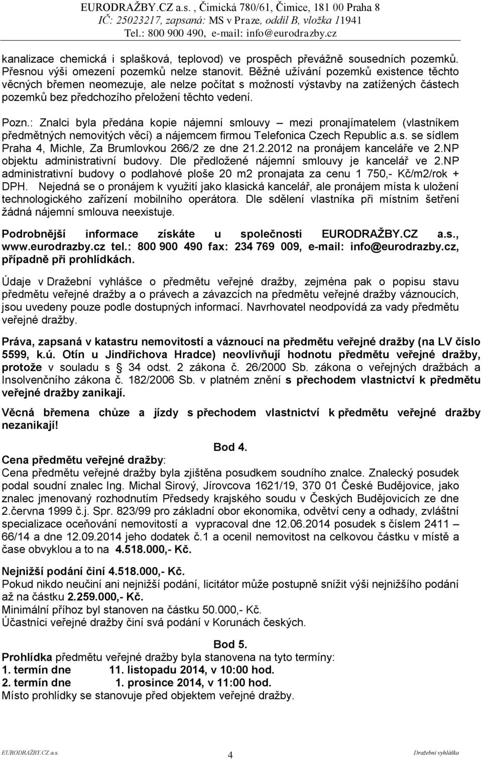 : Znalci byla předána kopie nájemní smlouvy mezi pronajímatelem (vlastníkem předmětných nemovitých věcí) a nájemcem firmou Telefonica Czech Republic a.s. se sídlem Praha 4, Michle, Za Brumlovkou 266/2 ze dne 21.