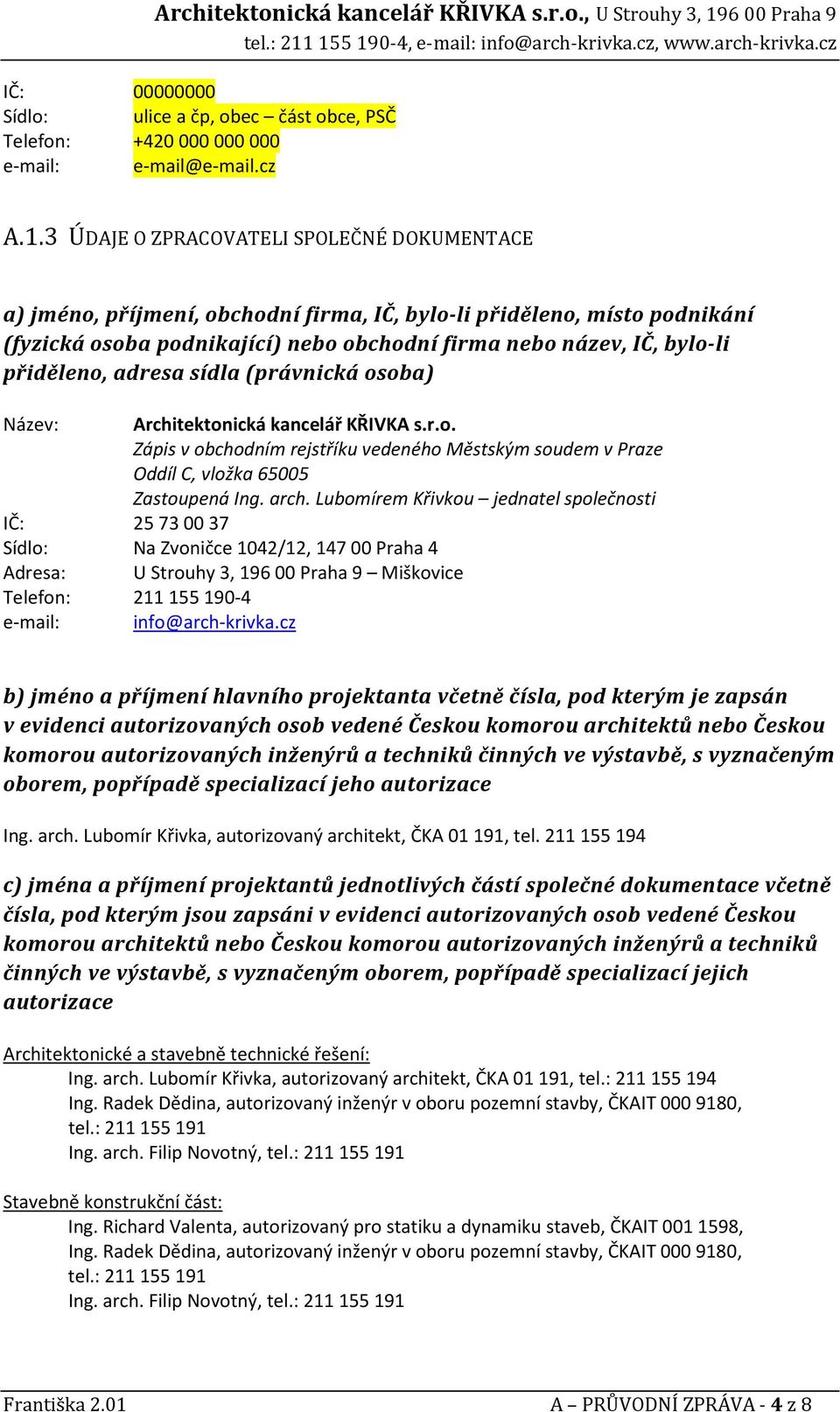 přiděleno, adresa sídla (právnická osoba) Název: Architektonická kancelář KŘIVKA s.r.o. Zápis v obchodním rejstříku vedeného Městským soudem v Praze Oddíl C, vložka 65005 Zastoupená Ing. arch.