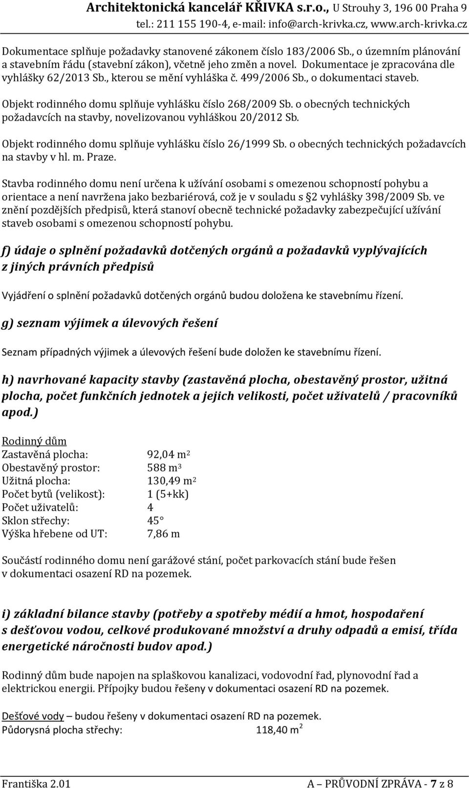 o obecných technických požadavcích na stavby, novelizovanou vyhláškou 20/2012 Sb. Objekt rodinného domu splňuje vyhlášku číslo 26/1999 Sb. o obecných technických požadavcích na stavby v hl. m. Praze.