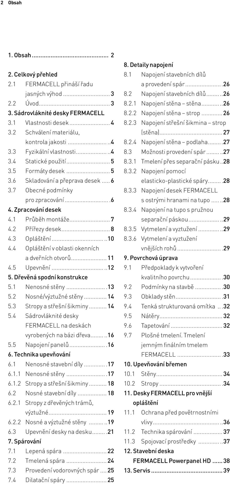 ...6 4. Zpracování desek 4.1 Průběh montáže... 7 4.2 Přířezy desek... 8 4.3 Opláštění...10 4.4 Opláštění v oblasti okenních a dveřních otvorů... 11 4.5 Upevnění...12 5. Dřevěná spodní konstrukce 5.