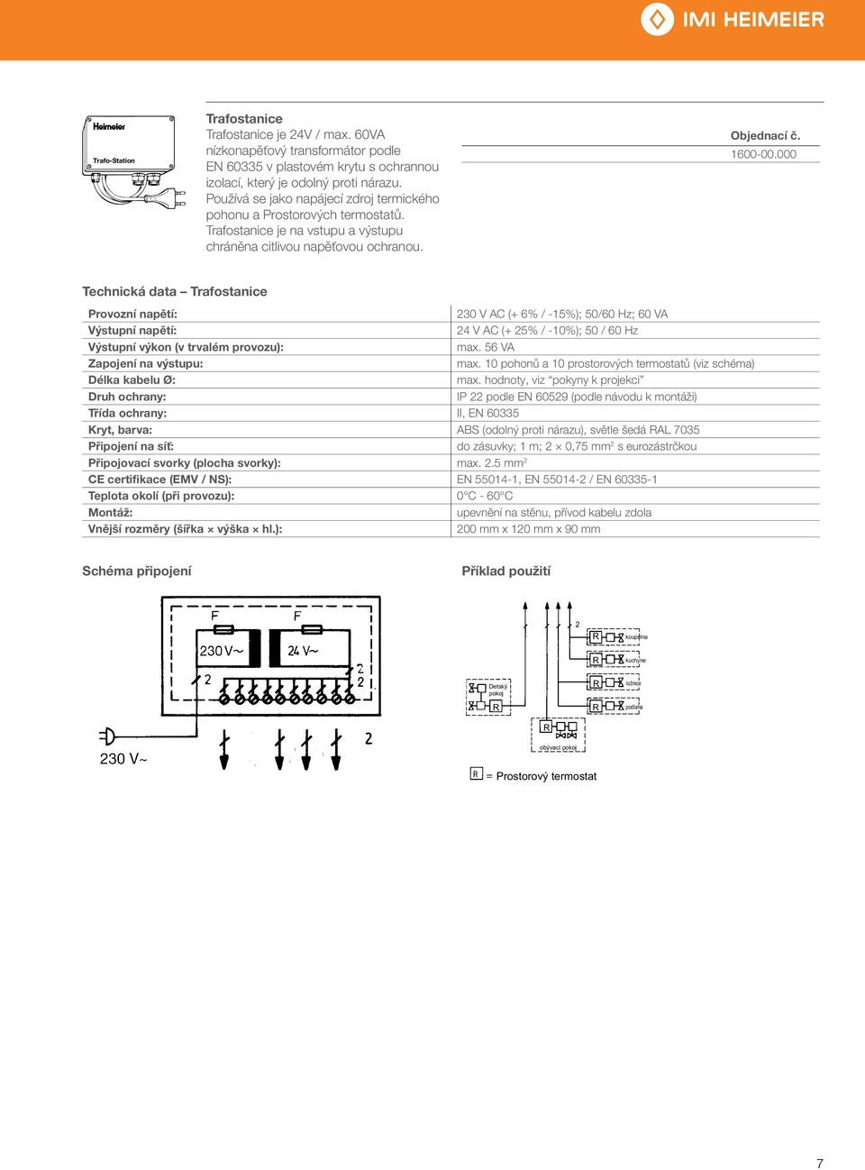 000 Technická data Trafostanice Provozní napětí: 230 V AC (+ 6% / -15%); 50/60 Hz; 60 VA Výstupní napětí: 24 V AC (+ 25% / -10%); 50 / 60 Hz Výstupní výkon (v trvalém provozu): max.