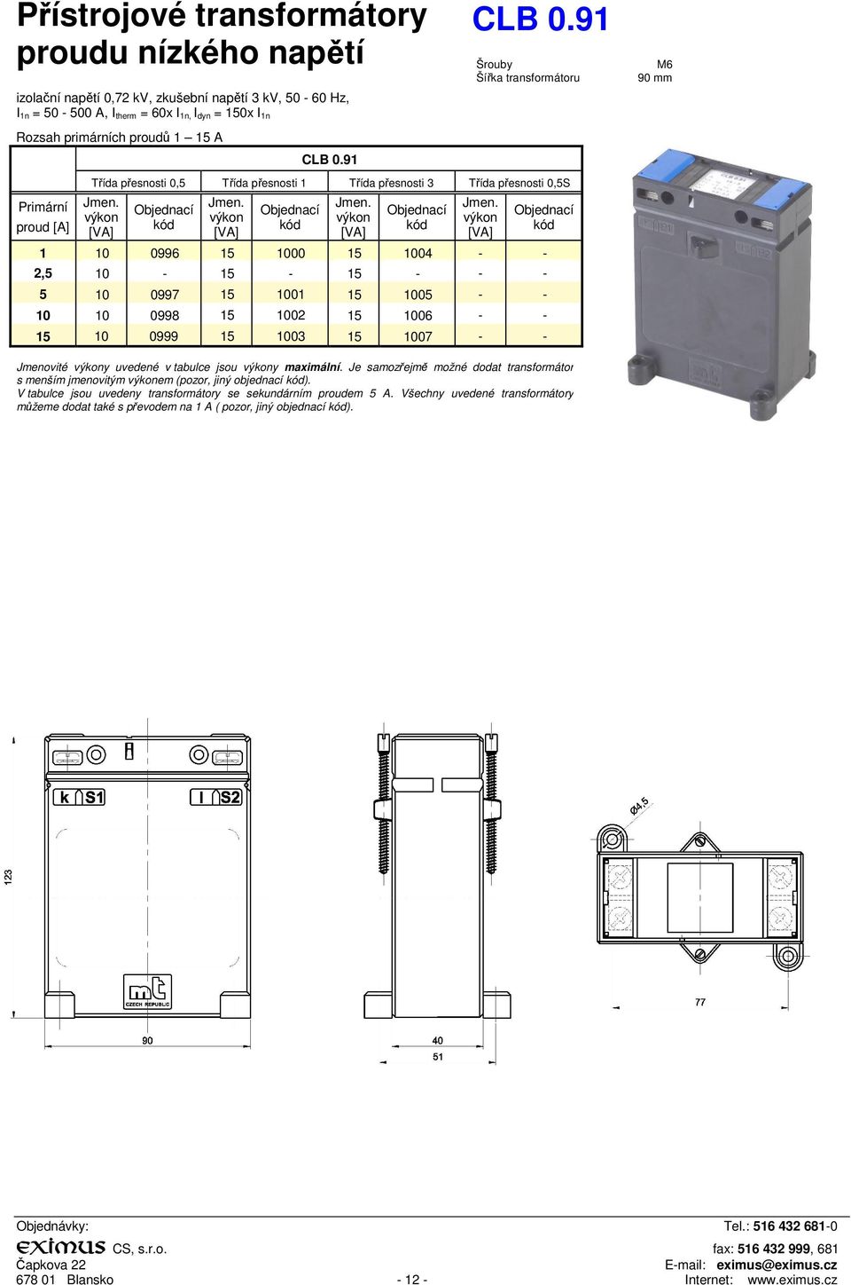 1006 - - 15 10 0999 15 1003 15 1007 - - M6 90 mm Jmenovité y uvedené v tabulce jsou y maximální.