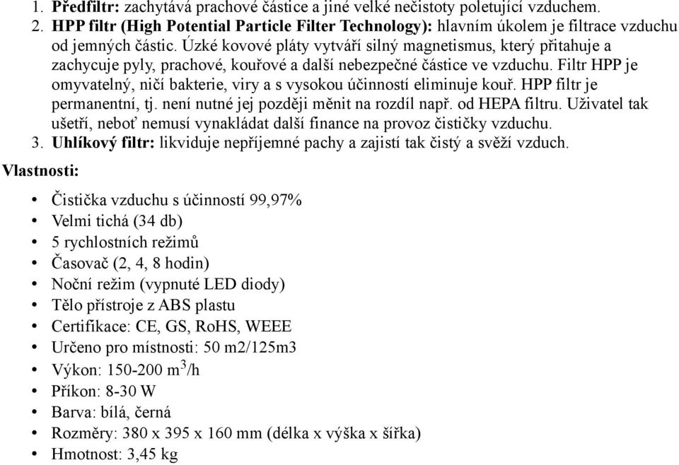 Filtr HPP je omyvatelný, ničí bakterie, viry a s vysokou účinností eliminuje kouř. HPP filtr je permanentní, tj. není nutné jej později měnit na rozdíl např. od HEPA filtru.