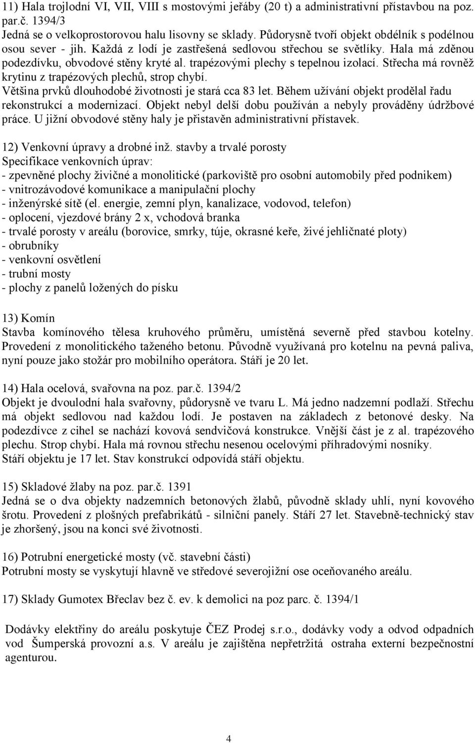 trapézovými plechy s tepelnou izolací. Střecha má rovněž krytinu z trapézových plechů, strop chybí. Většina prvků dlouhodobé životnosti je stará cca 83 let.