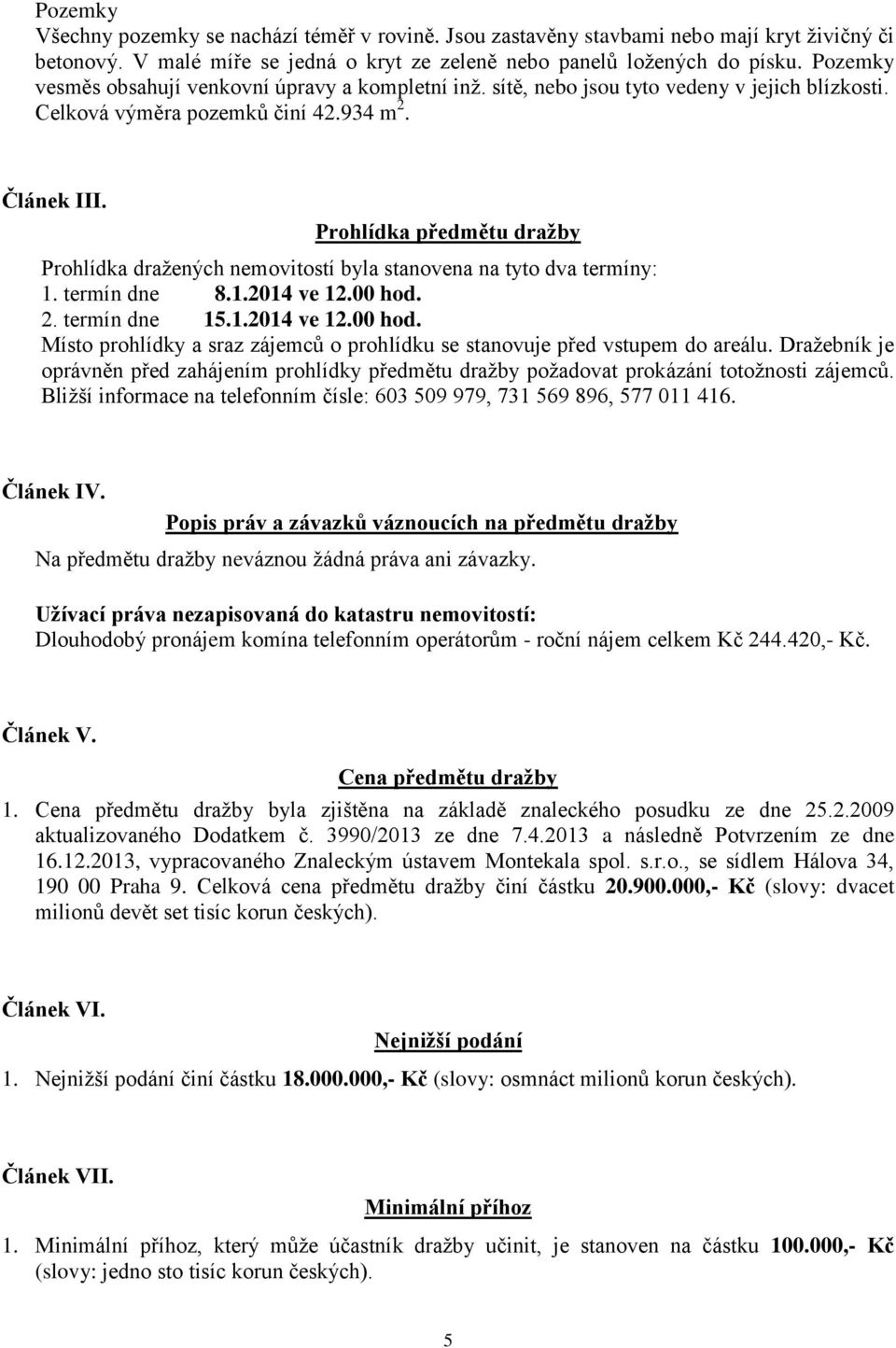 Prohlídka předmětu dražby Prohlídka dražených nemovitostí byla stanovena na tyto dva termíny: 1. termín dne 8.1.2014 ve 12.00 hod.