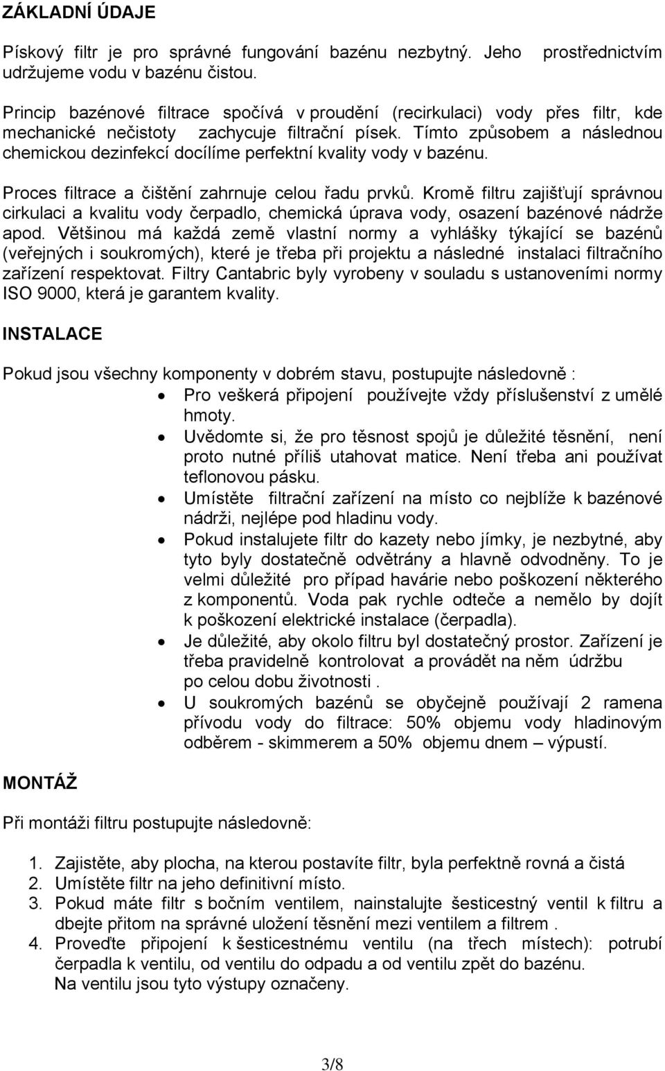 Tímto způsobem a následnou chemickou dezinfekcí docílíme perfektní kvality vody v bazénu. Proces filtrace a čištění zahrnuje celou řadu prvků.