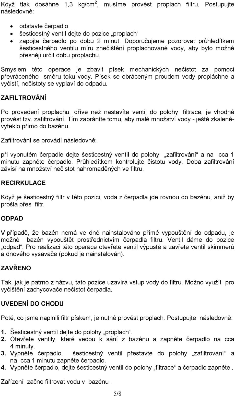 Smyslem této operace je zbavit písek mechanických nečistot za pomoci převráceného směru toku vody. Písek se obráceným proudem vody propláchne a vyčistí, nečistoty se vyplaví do odpadu.