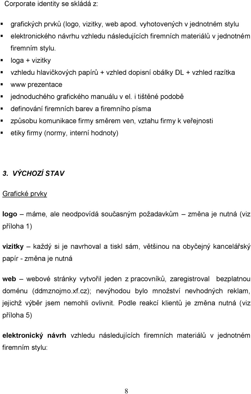 i tištěné podobě definování firemních barev a firemního písma způsobu komunikace firmy směrem ven, vztahu firmy k veřejnosti etiky firmy (normy, interní hodnoty) 3.