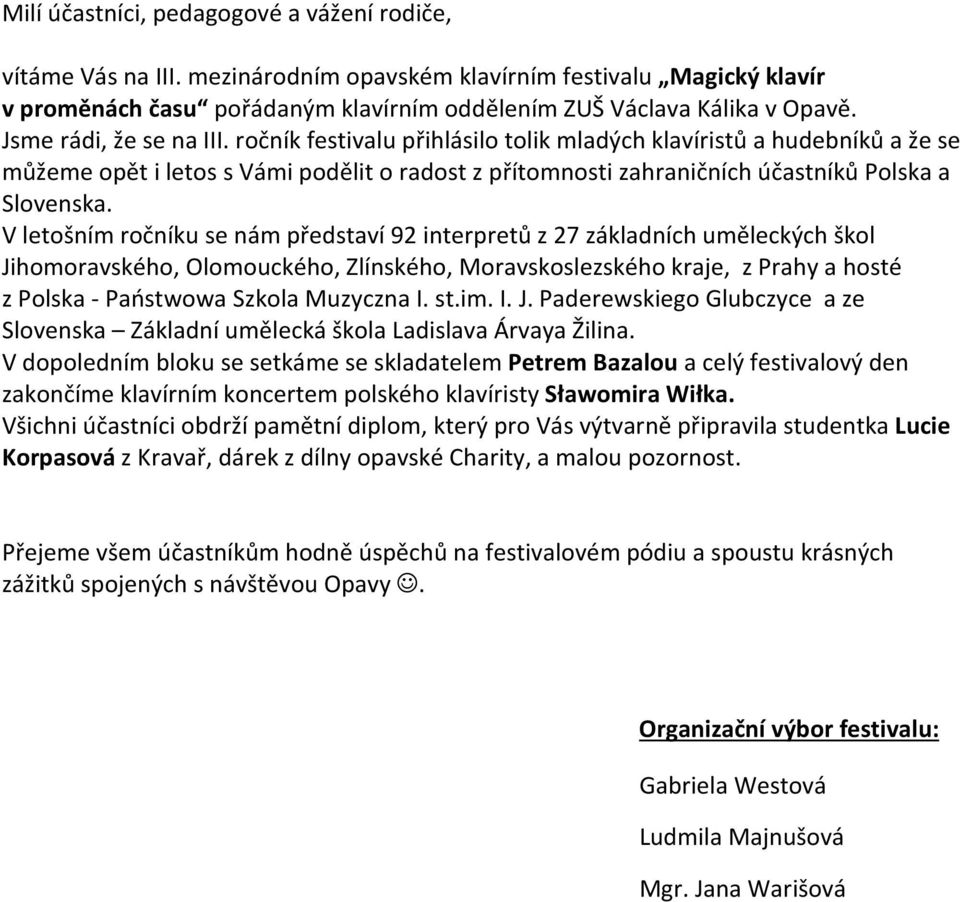 V letošním ročníku se nám představí 92 interpretů z 27 základních uměleckých škol Jihomoravského, Olomouckého, Zlínského, Moravskoslezského kraje, z Prahy a hosté z Polska - Państwowa Szkola Muzyczna