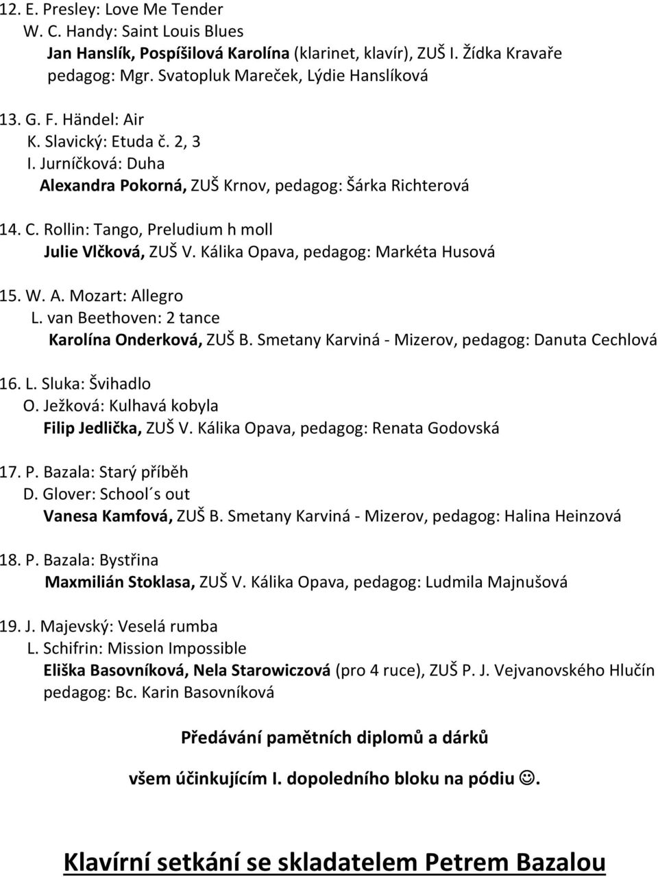 Kálika Opava, pedagog: Markéta Husová 15. W. A. Mozart: Allegro L. van Beethoven: 2 tance Karolína Onderková, ZUŠ B. Smetany Karviná - Mizerov, pedagog: Danuta Cechlová 16. L. Sluka: Švihadlo O.