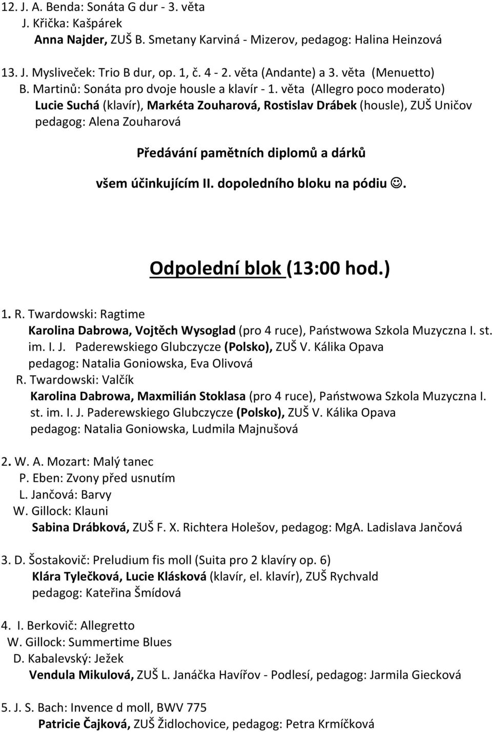 věta (Allegro poco moderato) Lucie Suchá (klavír), Markéta Zouharová, Rostislav Drábek (housle), ZUŠ Uničov pedagog: Alena Zouharová Předávání pamětních diplomů a dárků všem účinkujícím II.