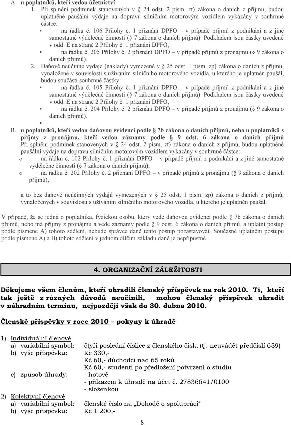 1 přiznání DPFO v případě příjmů z podnikání a z jiné samostatné výdělečné činnosti ( 7 zákona o daních příjmů). Podkladem jsou částky uvedené v odd. E na straně 2 Přílohy č.