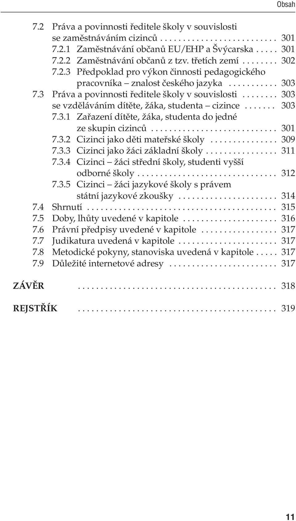 .. 309 7.3.3 Cizinci jako žáci základní školy... 311 7.3.4 Cizinci žáci střední školy, studenti vyšší odborné školy... 312 7.3.5 Cizinci žáci jazykové školy s právem státní jazykové zkoušky... 314 7.