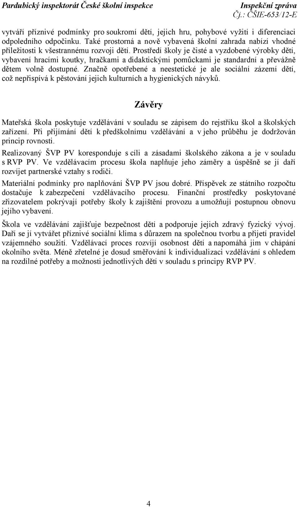 Prostředí školy je čisté a vyzdobené výrobky dětí, vybavení hracími koutky, hračkami a didaktickými pomůckami je standardní a převážně dětem volně dostupné.