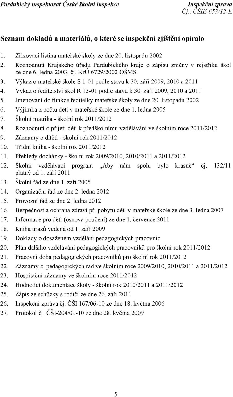 Výkaz o ředitelství škol R 13-01 podle stavu k 30. září 2009, 2010 a 2011 5. Jmenování do funkce ředitelky mateřské školy ze dne 20. listopadu 2002 6. Výjimka z počtu dětí v mateřské škole ze dne 1.