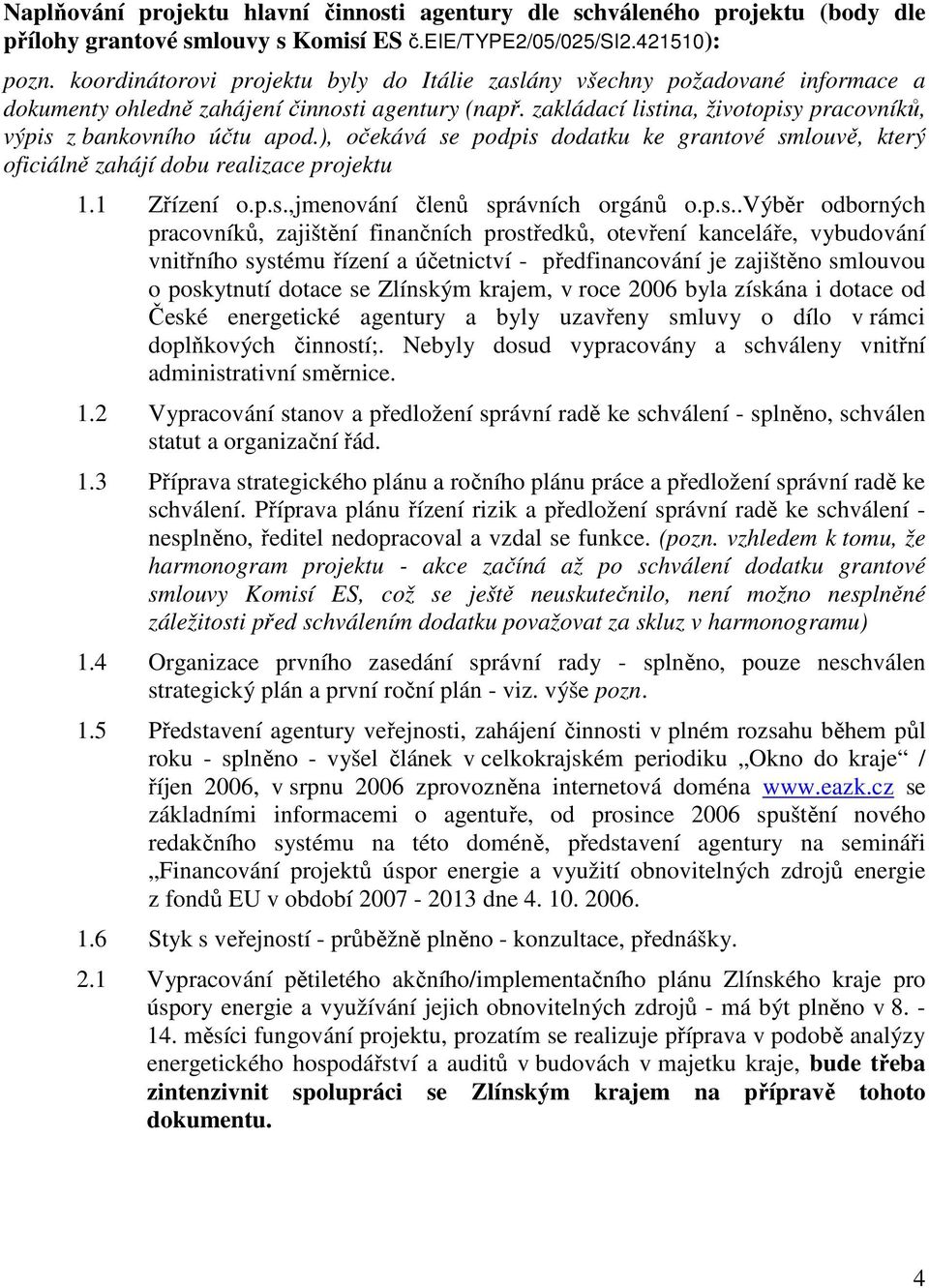 zakládací listina, životopisy pracovníků, výpis z bankovního účtu apod.), očekává se podpis dodatku ke grantové smlouvě, který oficiálně zahájí dobu realizace projektu 1.1 Zřízení o.p.s.,jmenování členů správních orgánů o.