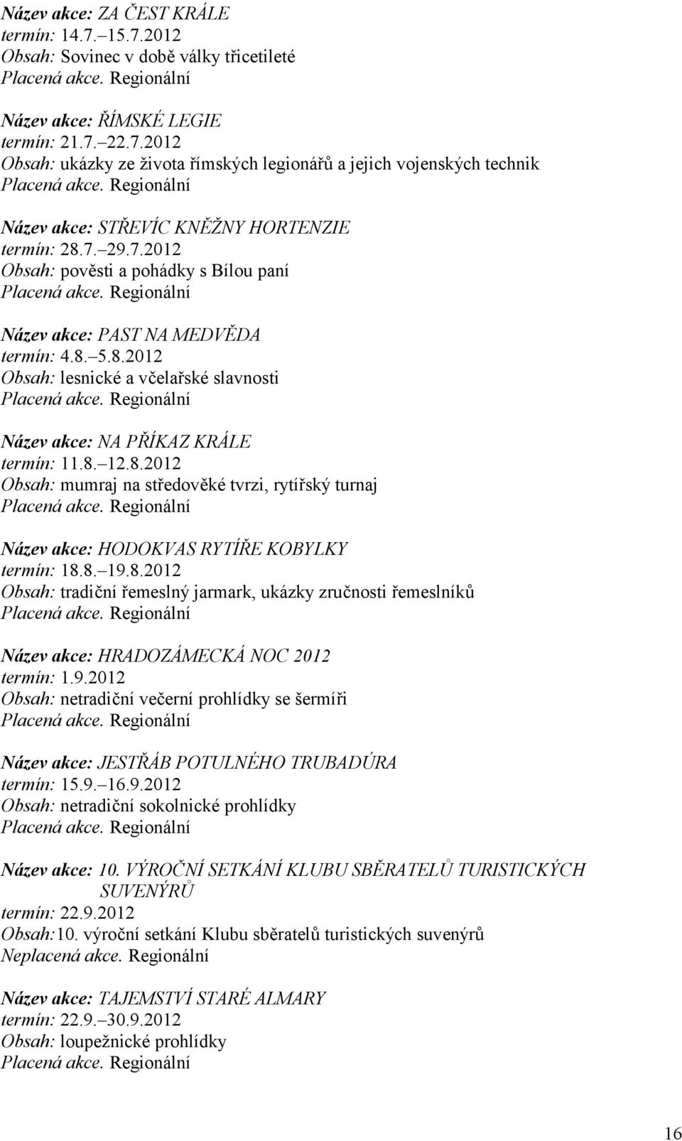 8. 19.8.2012 Obsah: tradibní emeslný jarmark, ukázky zrubnosti emeslníkh Název akce: HRADOZÁMECKÁ NOC 2012 termín: 1.9.2012 Obsah: netradibní veberní prohlídky se šermíi Název akce: JESTOÁB POTULNÉHO TRUBADÚRA termín: 15.