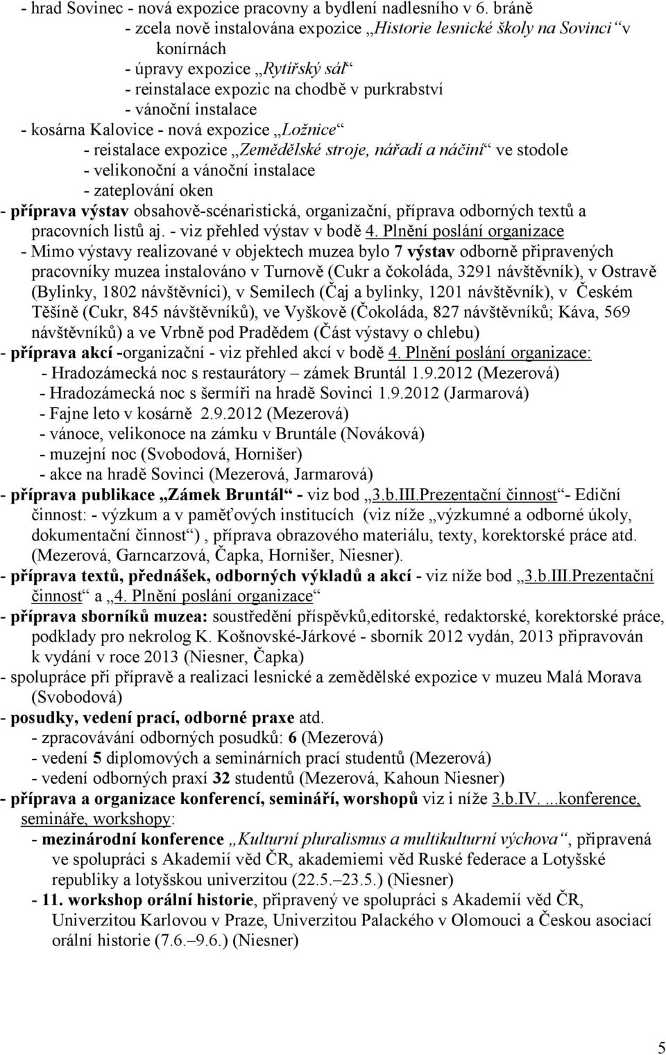 - nová expozice Lo"nice - reistalace expozice Zemdlské stroje, náadí a náiní ve stodole - velikonobní a vánobní instalace - zateplování oken - píprava výstav obsahov-scénaristická, organizabní,