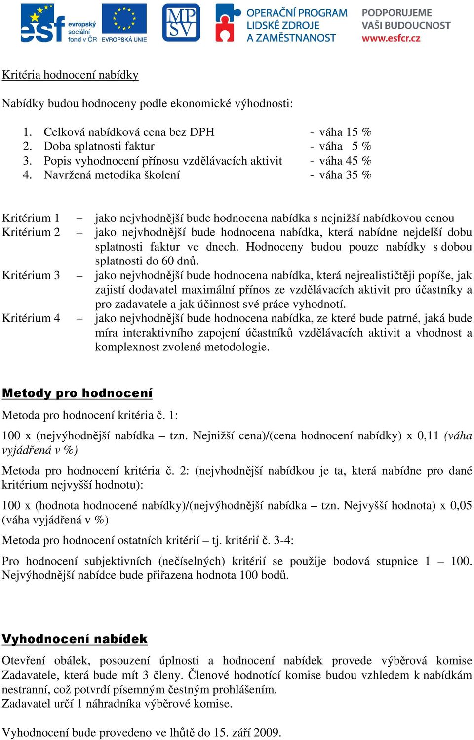 Navržená metodika školení - váha 35 % Kritérium 1 jako nejvhodnější bude hodnocena nabídka s nejnižší nabídkovou cenou Kritérium 2 jako nejvhodnější bude hodnocena nabídka, která nabídne nejdelší