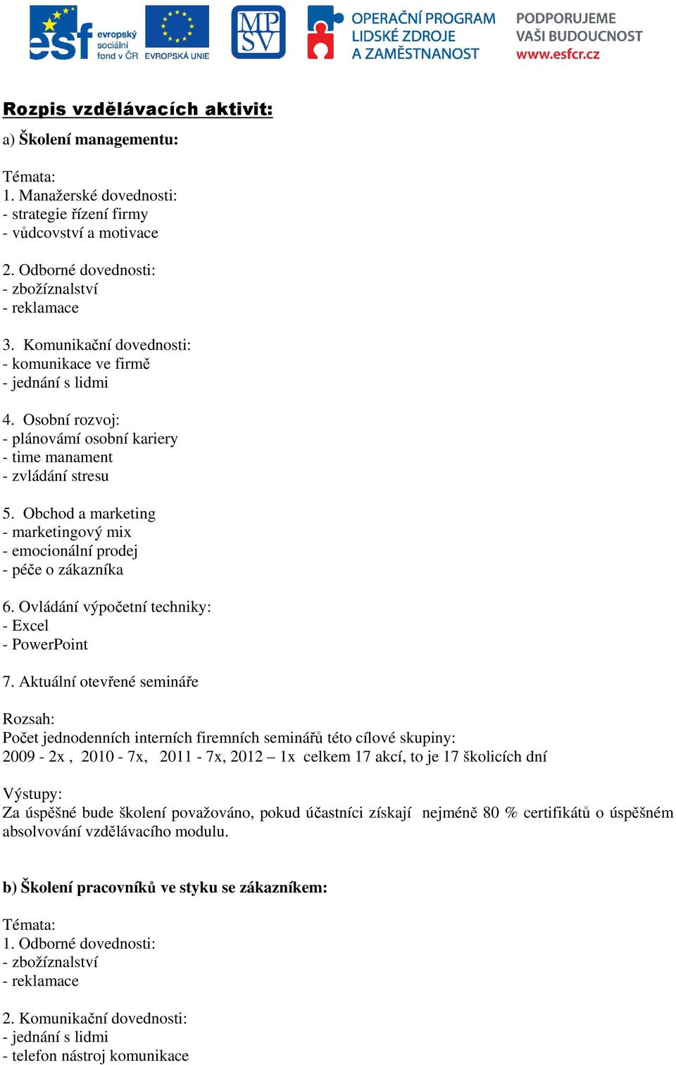 Obchod a marketing - marketingový mix - emocionální prodej - péče o zákazníka 6. Ovládání výpočetní techniky: - Excel - PowerPoint 7.