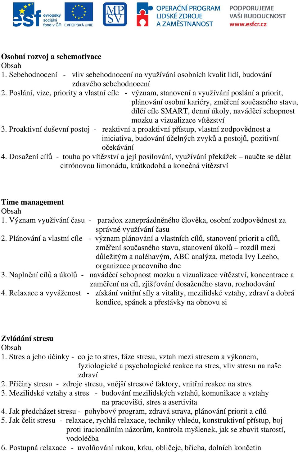 vizualizace vítězství 3. Proaktivní duševní postoj - reaktivní a proaktivní přístup, vlastní zodpovědnost a iniciativa, budování účelných zvyků a postojů, pozitivní očekávání 4.