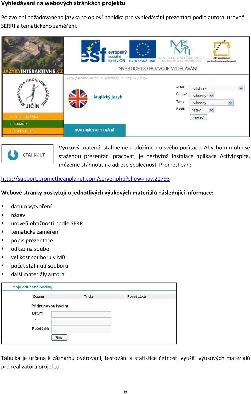 Abychom mohli se staženou prezentací pracovat, je nezbytná instalace aplikace ActivInspire, můžeme stáhnout na adrese společnosti Promethean: http://support.prometheanplanet.com/server.php?show=nav.