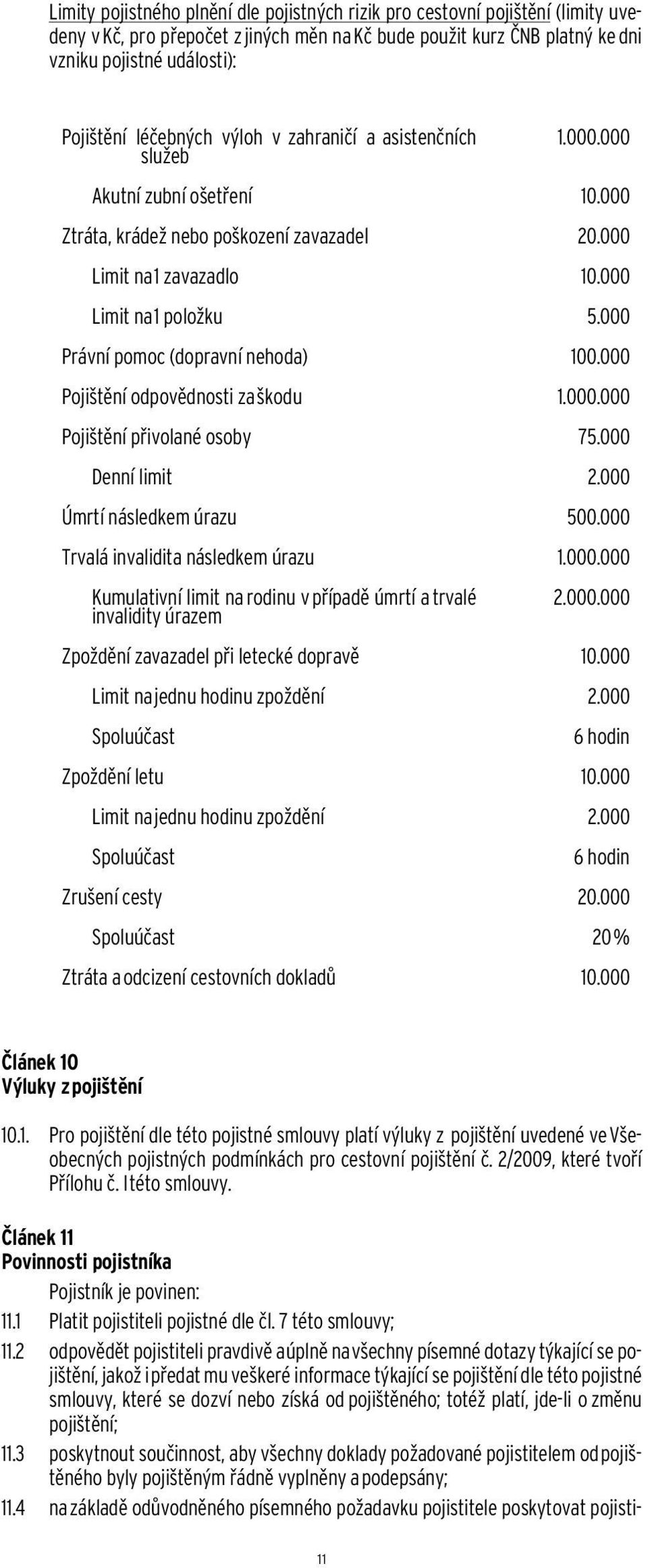 000 Právní pomoc (dopravní nehoda) 100.000 Pojištění odpovědnosti za škodu 1.000.000 Pojištění přivolané osoby 75.000 Denní limit 2.000 Úmrtí následkem úrazu 500.