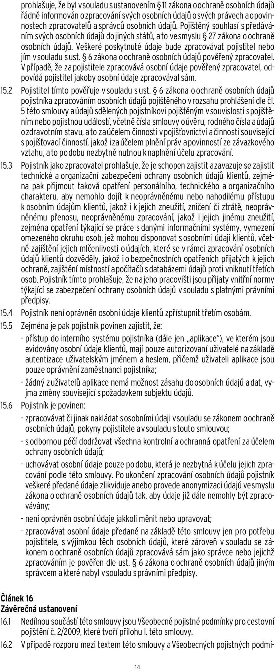 6 zákona o ochraně osobních údajů pověřený zpracovatel. V případě, že za pojistitele zpracovává osobní údaje pověřený zpracovatel, odpovídá pojistitel jakoby osobní údaje zpracovával sám. 15.