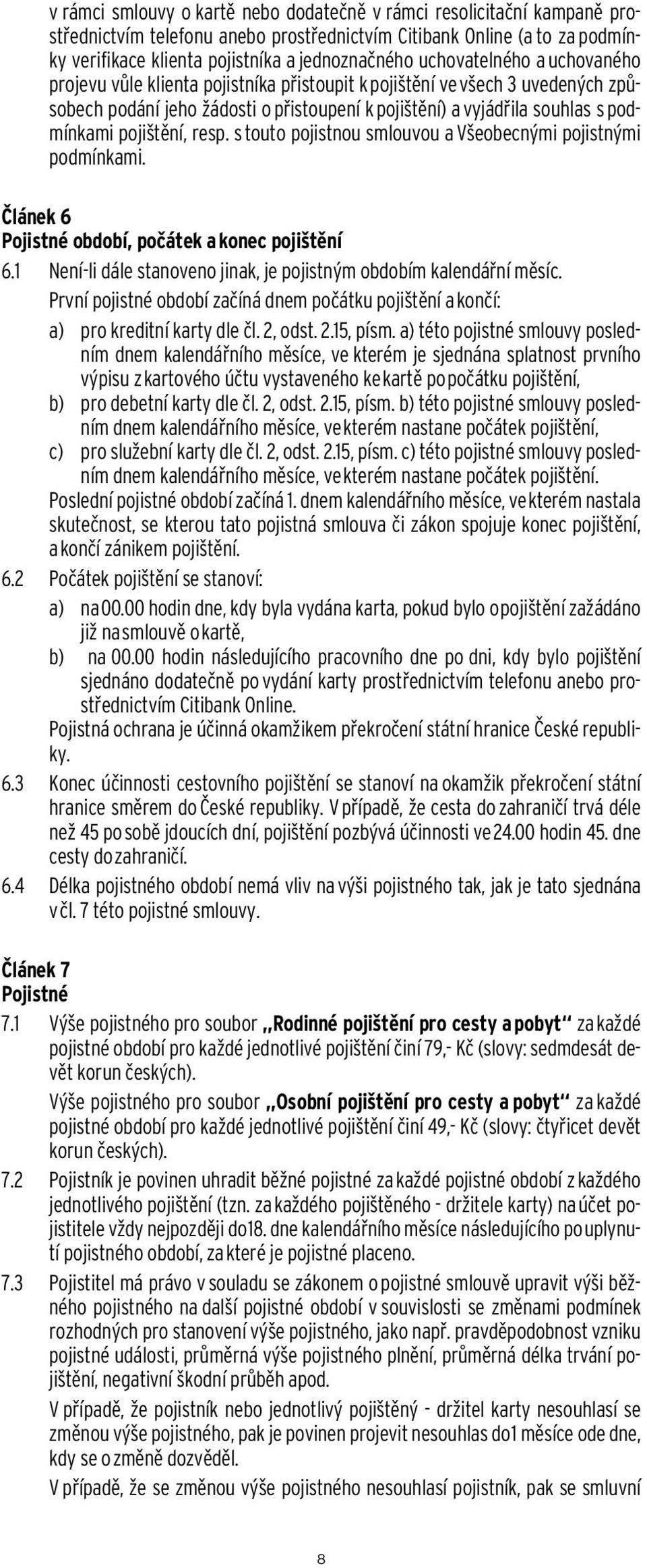 pojištění, resp. s touto pojistnou smlouvou a Všeobecnými pojistnými podmínkami. Článek 6 Pojistné období, počátek a konec pojištění 6.