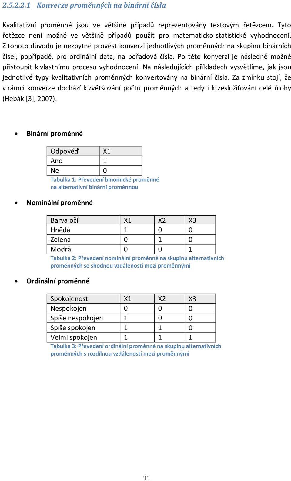 Z tohoto důvodu je nezbytné provést konverzi jednotlivých proměnných na skupinu binárních čísel, popřípadě, pro ordinální data, na pořadová čísla.