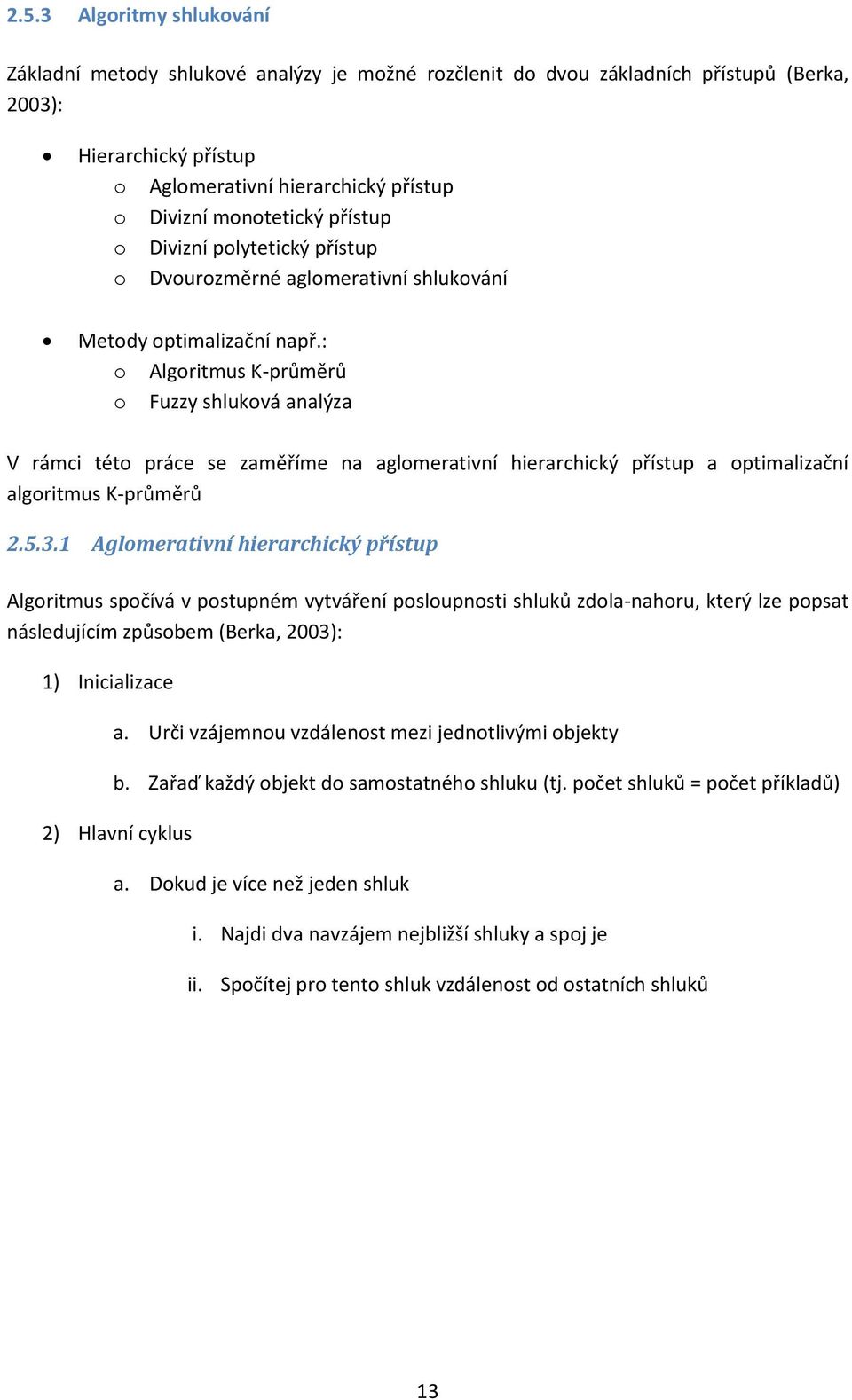 : o Algoritmus K-průměrů o Fuzzy shluková analýza V rámci této práce se zaměříme na aglomerativní hierarchický přístup a optimalizační algoritmus K-průměrů 2.5.3.