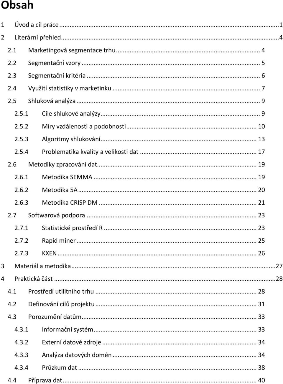 6 Metodiky zpracování dat... 19 2.6.1 Metodika SEMMA... 19 2.6.2 Metodika 5A... 20 2.6.3 Metodika CRISP DM... 21 2.7 Softwarová podpora... 23 2.7.1 Statistické prostředí R... 23 2.7.2 Rapid miner.