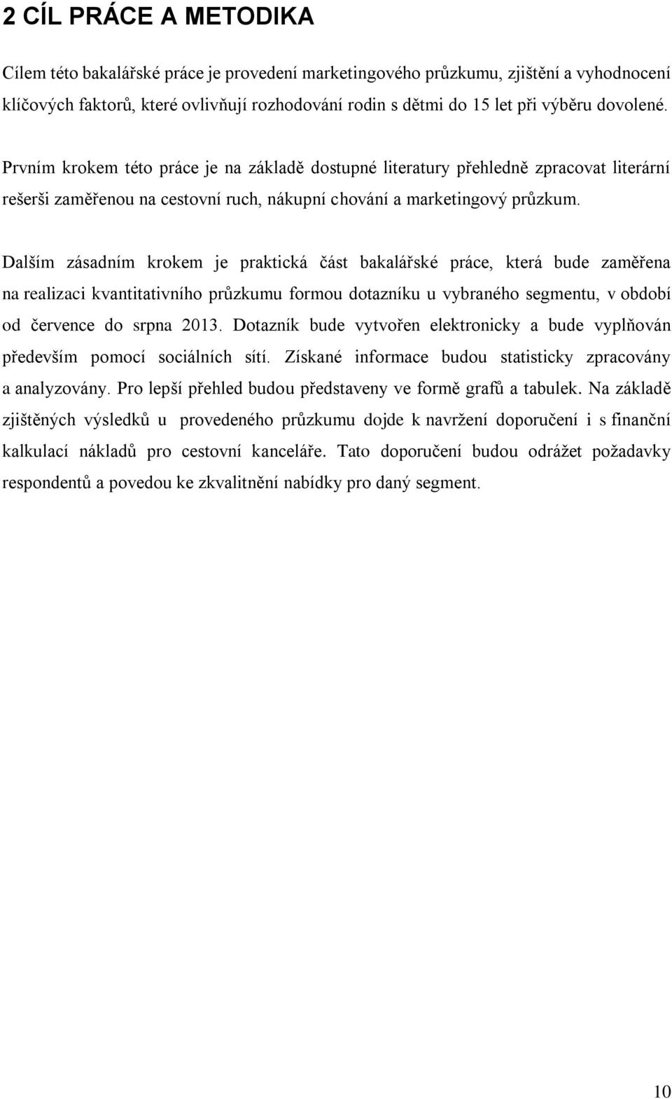 Dalším zásadním krokem je praktická část bakalářské práce, která bude zaměřena na realizaci kvantitativního průzkumu formou dotazníku u vybraného segmentu, v období od července do srpna 2013.