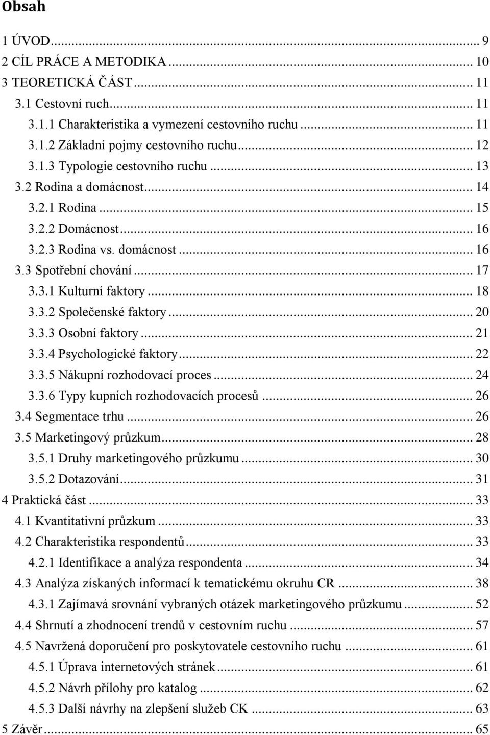 3.3 Osobní faktory... 21 3.3.4 Psychologické faktory... 22 3.3.5 Nákupní rozhodovací proces... 24 3.3.6 Typy kupních rozhodovacích procesů... 26 3.4 Segmentace trhu... 26 3.5 Marketingový průzkum.