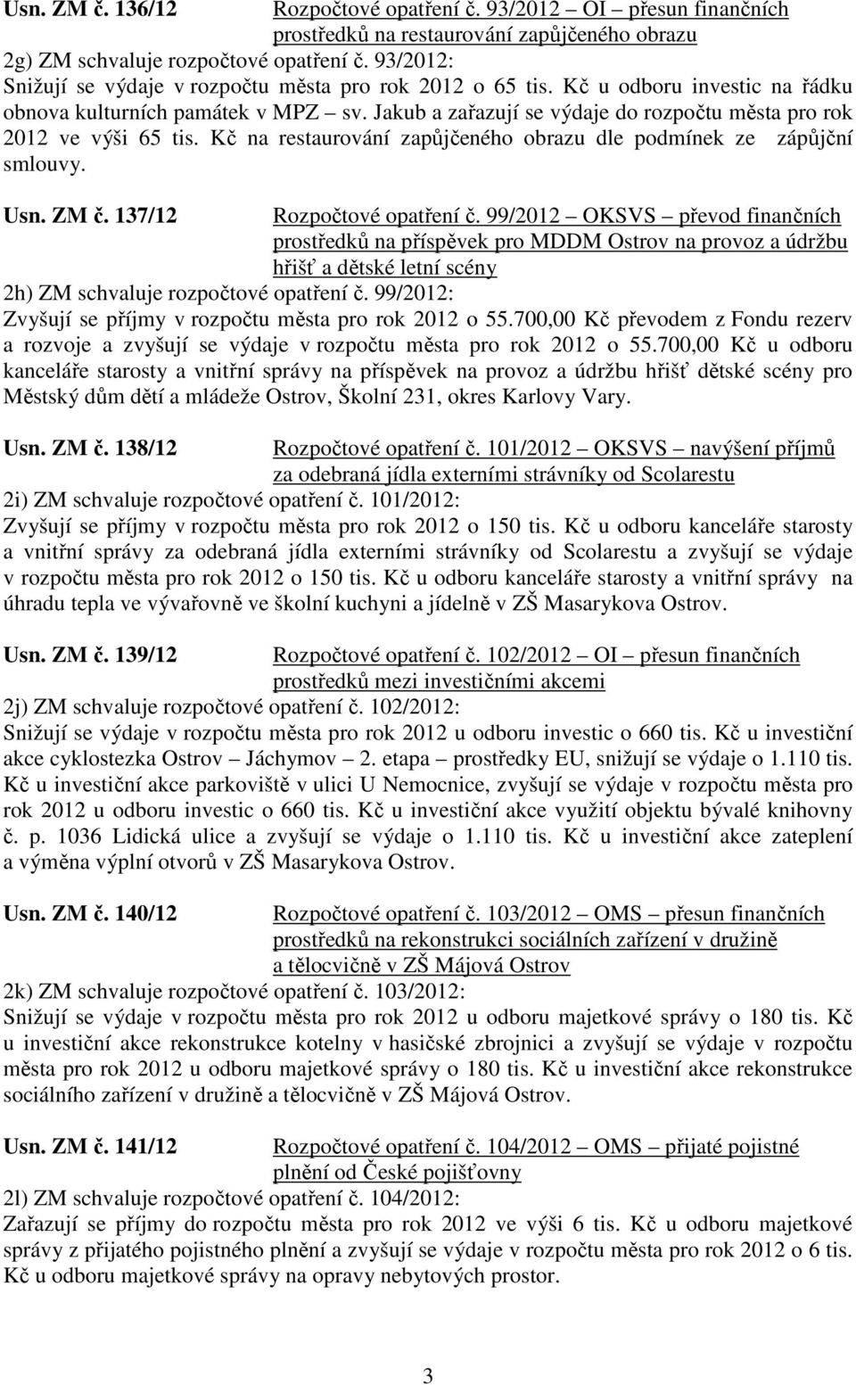 Jakub a zařazují se výdaje do rozpočtu města pro rok 2012 ve výši 65 tis. Kč na restaurování zapůjčeného obrazu dle podmínek ze zápůjční smlouvy. Usn. ZM č. 137/12 Rozpočtové opatření č.