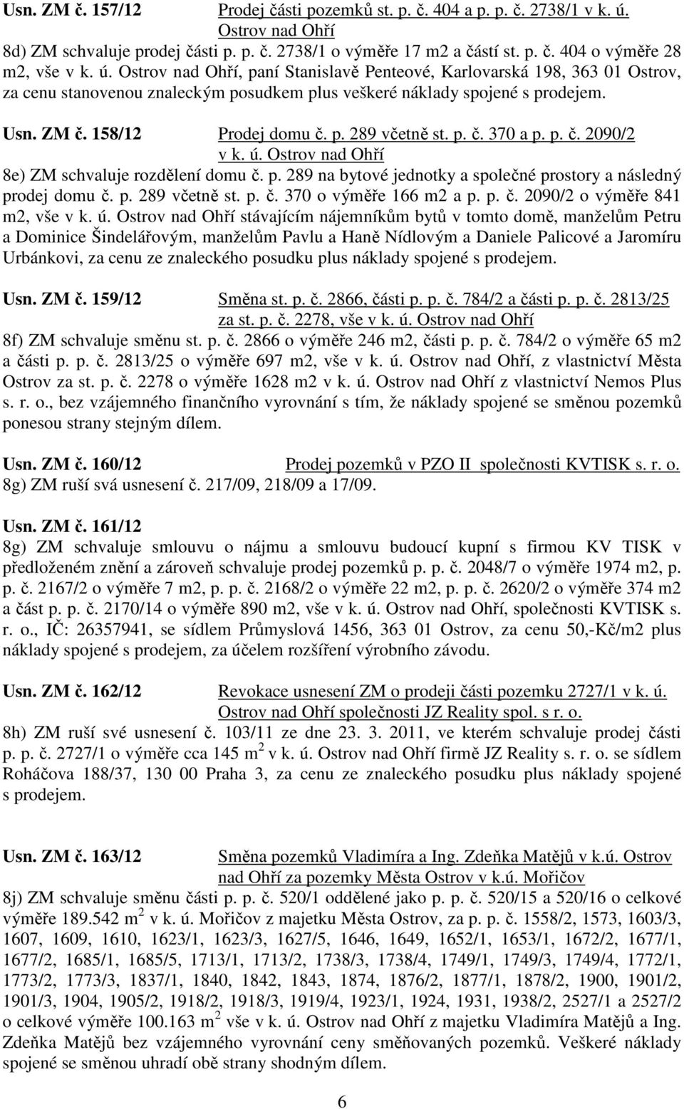 p. č. 370 a p. p. č. 2090/2 v k. ú. Ostrov nad Ohří 8e) ZM schvaluje rozdělení domu č. p. 289 na bytové jednotky a společné prostory a následný prodej domu č. p. 289 včetně st. p. č. 370 o výměře 166 m2 a p.