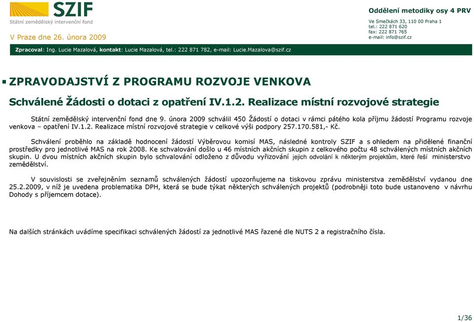 února 2009 schválil 450 Žádostí o dotaci v rámci pátého kola příjmu žádostí Programu rozvoje venkova opatření IV.1.2. Realizace místní rozvojové strategie v celkové výši podpory 257.170.581,- Kč.