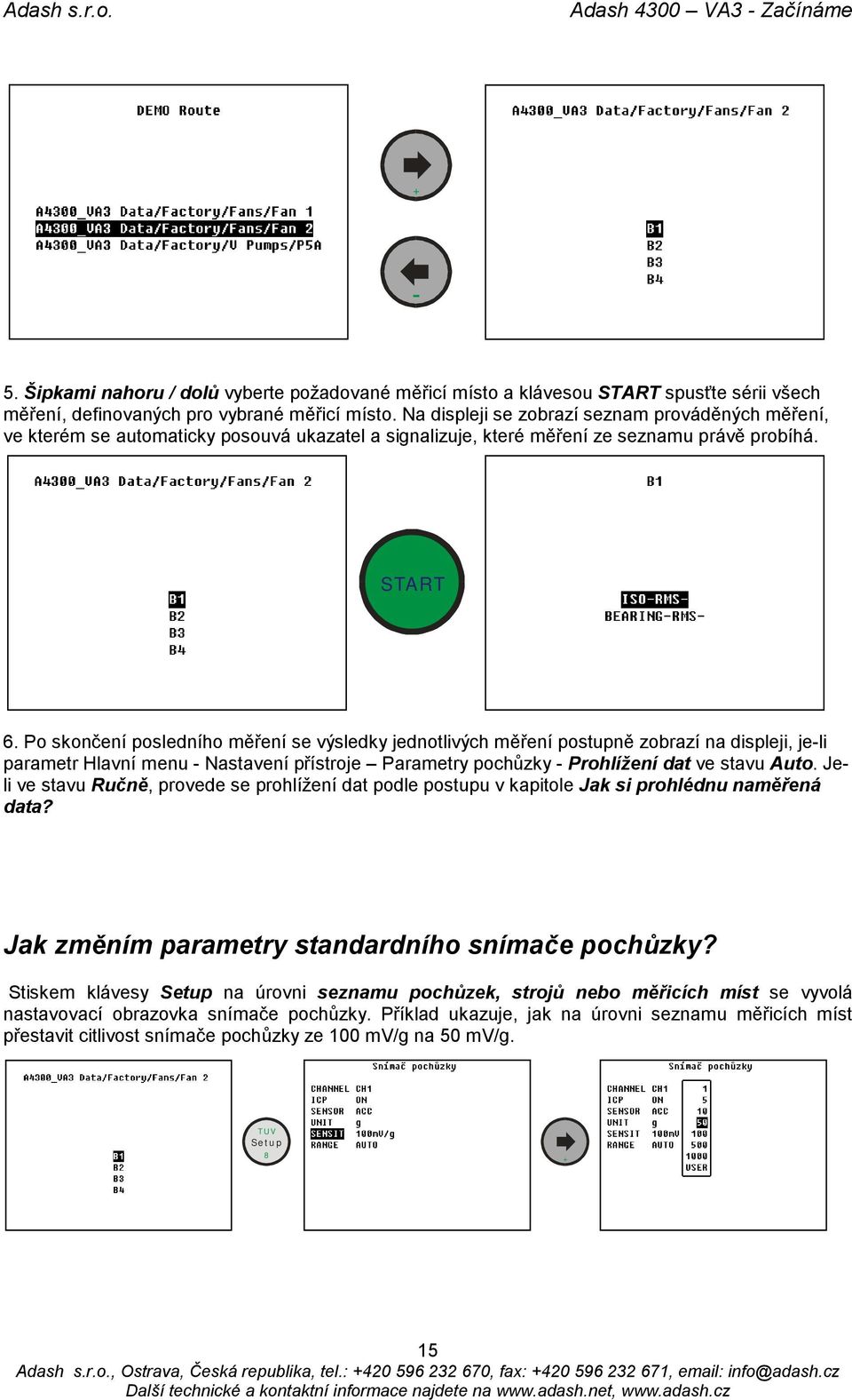 Po skončení posledního měření se výsledky jednotlivých měření postupně zobrazí na displeji, je-li parametr Hlavní menu - Nastavení přístroje Parametry pochůzky - Prohlížení dat ve stavu Auto.