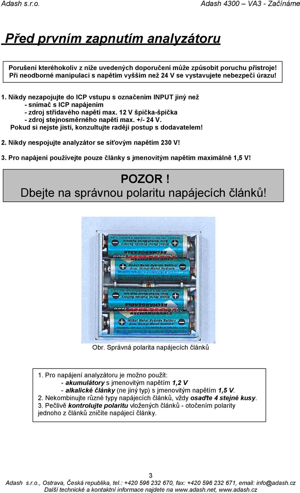 Pokud si nejste jisti, konzultujte raději postup s dodavatelem! 2. Nikdy nespojujte analyzátor se síťovým napětím 230 V! 3. Pro napájení používejte pouze články s jmenovitým napětím maximálně 1,5 V!